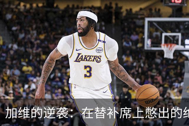 加维的逆袭：在替补席上憋出的绝世英才