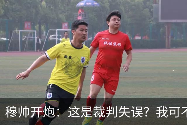 穆帅开炮：这是裁判失误？我可不信！