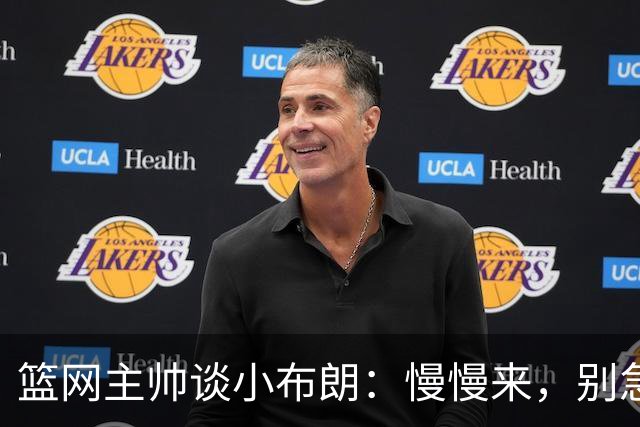 篮网主帅谈小布朗：慢慢来，别急着上天入地！