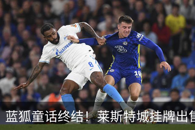 蓝狐童话终结！莱斯特城挂牌出售，英超冠军跌至英甲